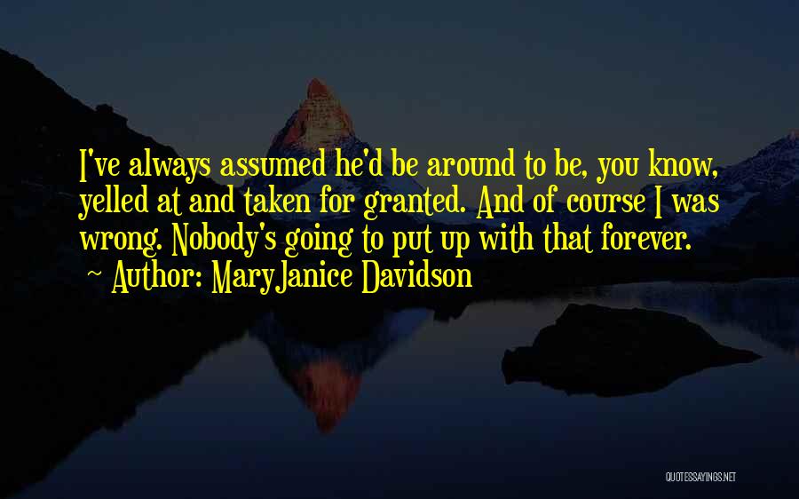 MaryJanice Davidson Quotes: I've Always Assumed He'd Be Around To Be, You Know, Yelled At And Taken For Granted. And Of Course I