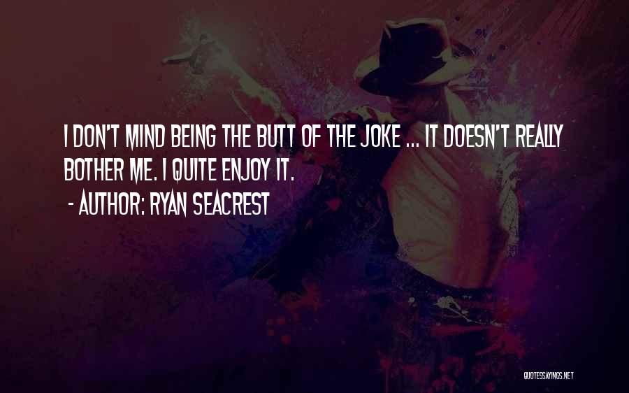 Ryan Seacrest Quotes: I Don't Mind Being The Butt Of The Joke ... It Doesn't Really Bother Me. I Quite Enjoy It.