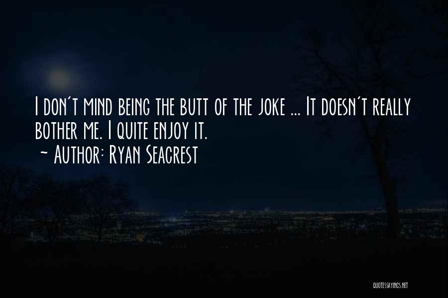 Ryan Seacrest Quotes: I Don't Mind Being The Butt Of The Joke ... It Doesn't Really Bother Me. I Quite Enjoy It.