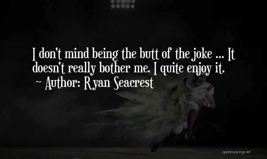 Ryan Seacrest Quotes: I Don't Mind Being The Butt Of The Joke ... It Doesn't Really Bother Me. I Quite Enjoy It.