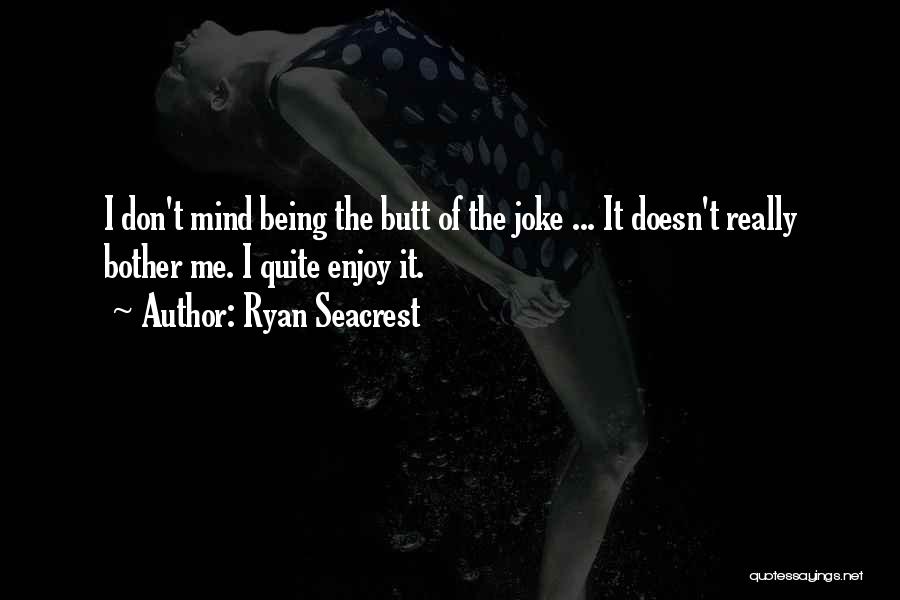 Ryan Seacrest Quotes: I Don't Mind Being The Butt Of The Joke ... It Doesn't Really Bother Me. I Quite Enjoy It.