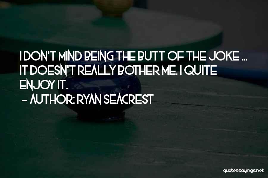 Ryan Seacrest Quotes: I Don't Mind Being The Butt Of The Joke ... It Doesn't Really Bother Me. I Quite Enjoy It.