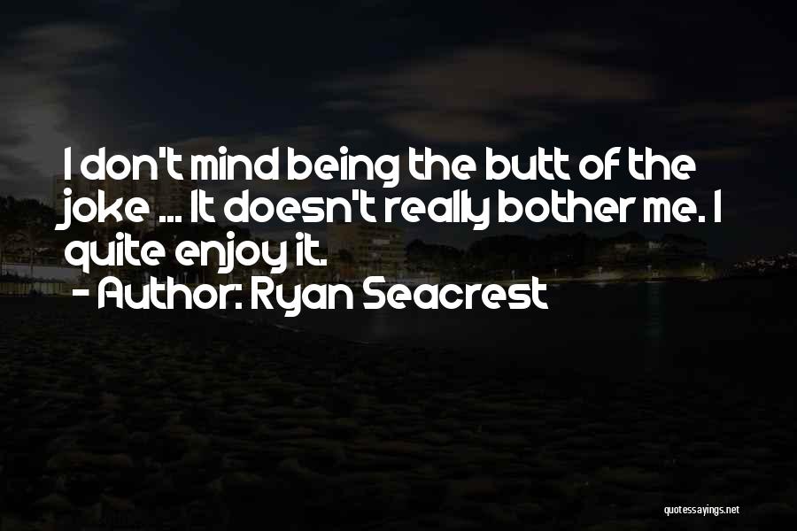 Ryan Seacrest Quotes: I Don't Mind Being The Butt Of The Joke ... It Doesn't Really Bother Me. I Quite Enjoy It.