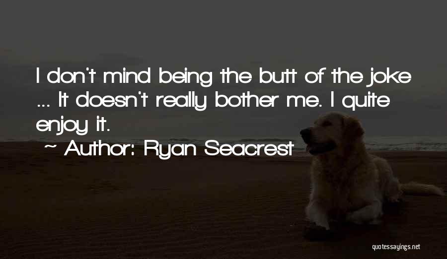 Ryan Seacrest Quotes: I Don't Mind Being The Butt Of The Joke ... It Doesn't Really Bother Me. I Quite Enjoy It.