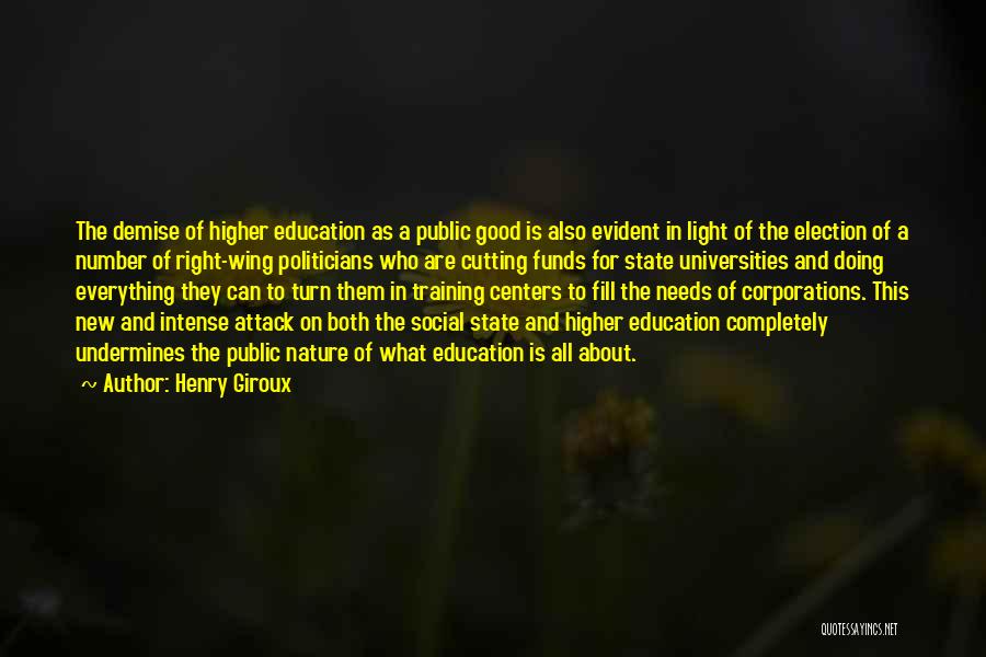 Henry Giroux Quotes: The Demise Of Higher Education As A Public Good Is Also Evident In Light Of The Election Of A Number