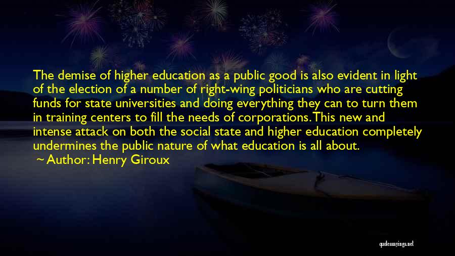 Henry Giroux Quotes: The Demise Of Higher Education As A Public Good Is Also Evident In Light Of The Election Of A Number