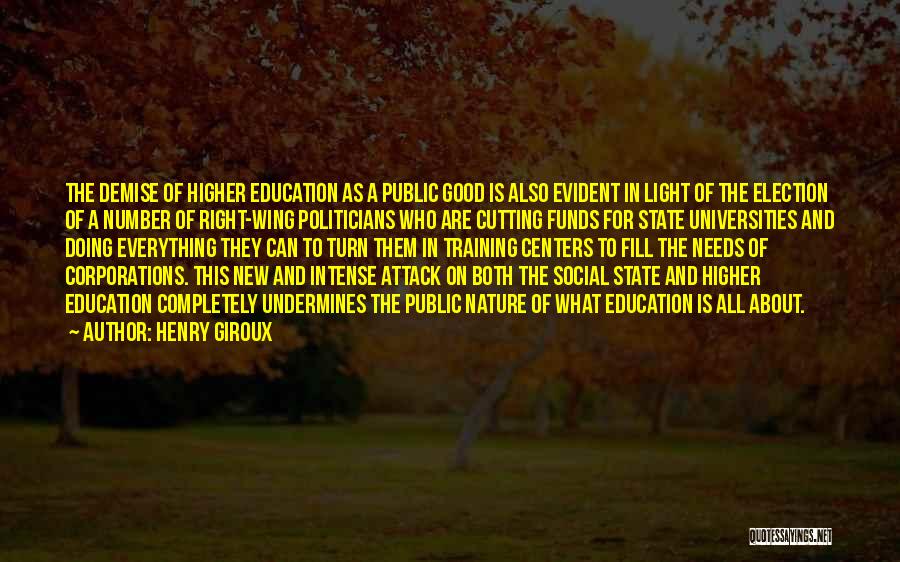 Henry Giroux Quotes: The Demise Of Higher Education As A Public Good Is Also Evident In Light Of The Election Of A Number