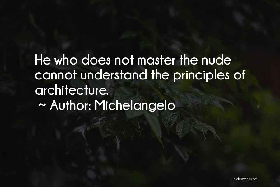 Michelangelo Quotes: He Who Does Not Master The Nude Cannot Understand The Principles Of Architecture.