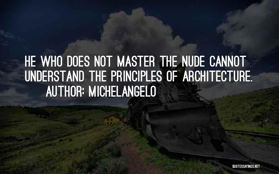 Michelangelo Quotes: He Who Does Not Master The Nude Cannot Understand The Principles Of Architecture.