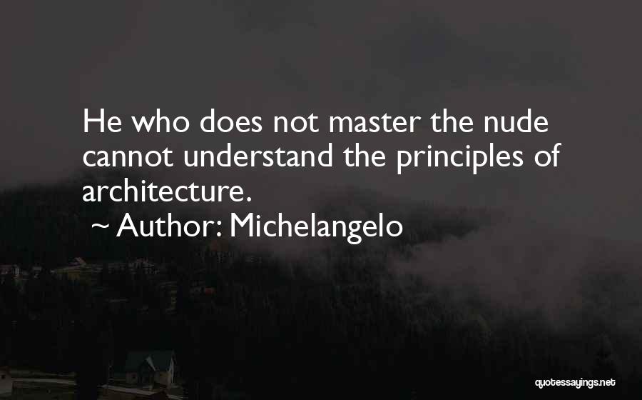 Michelangelo Quotes: He Who Does Not Master The Nude Cannot Understand The Principles Of Architecture.