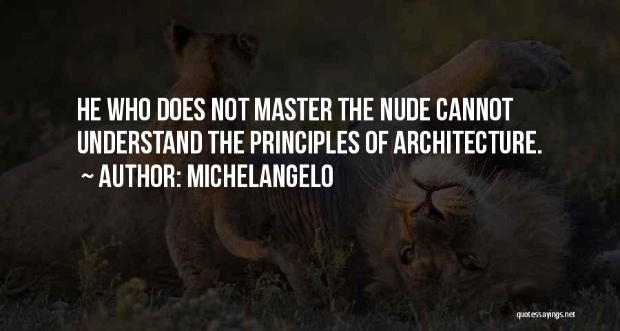 Michelangelo Quotes: He Who Does Not Master The Nude Cannot Understand The Principles Of Architecture.