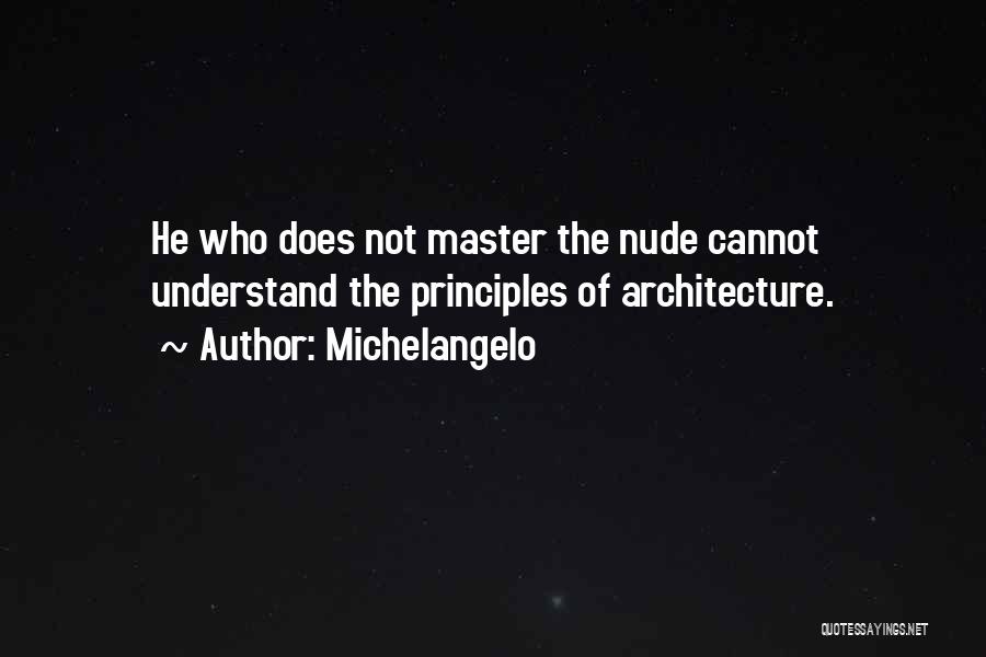 Michelangelo Quotes: He Who Does Not Master The Nude Cannot Understand The Principles Of Architecture.