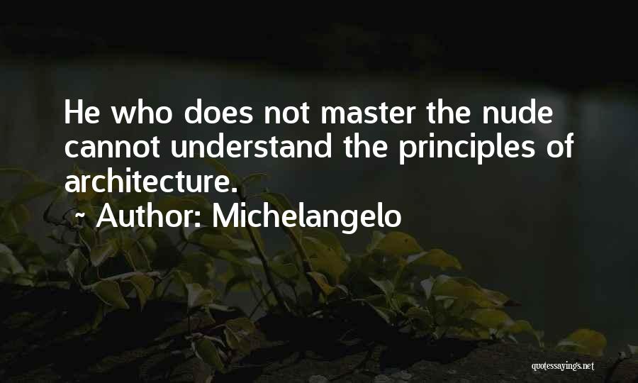 Michelangelo Quotes: He Who Does Not Master The Nude Cannot Understand The Principles Of Architecture.