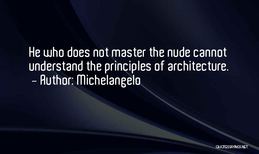 Michelangelo Quotes: He Who Does Not Master The Nude Cannot Understand The Principles Of Architecture.