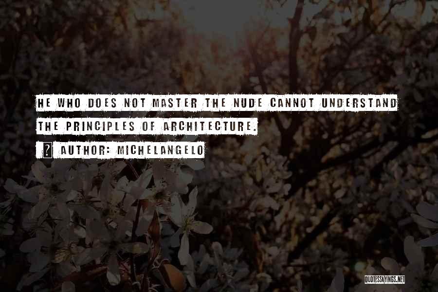 Michelangelo Quotes: He Who Does Not Master The Nude Cannot Understand The Principles Of Architecture.