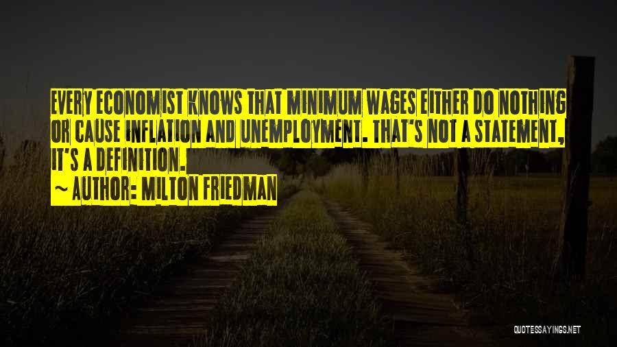 Milton Friedman Quotes: Every Economist Knows That Minimum Wages Either Do Nothing Or Cause Inflation And Unemployment. That's Not A Statement, It's A