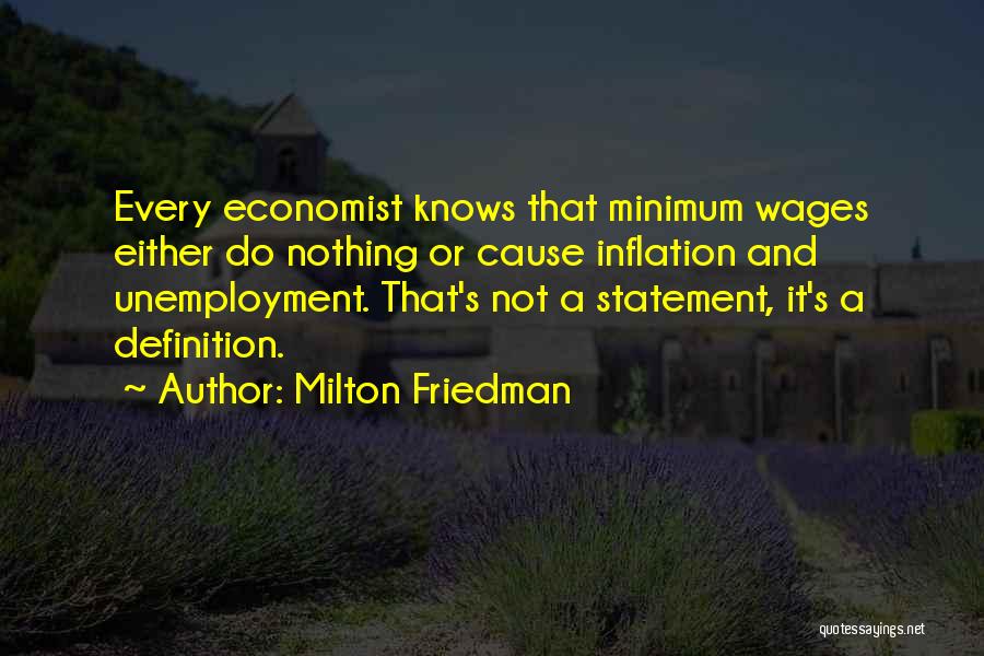 Milton Friedman Quotes: Every Economist Knows That Minimum Wages Either Do Nothing Or Cause Inflation And Unemployment. That's Not A Statement, It's A