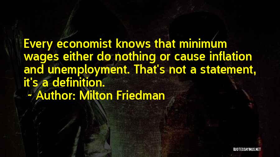 Milton Friedman Quotes: Every Economist Knows That Minimum Wages Either Do Nothing Or Cause Inflation And Unemployment. That's Not A Statement, It's A