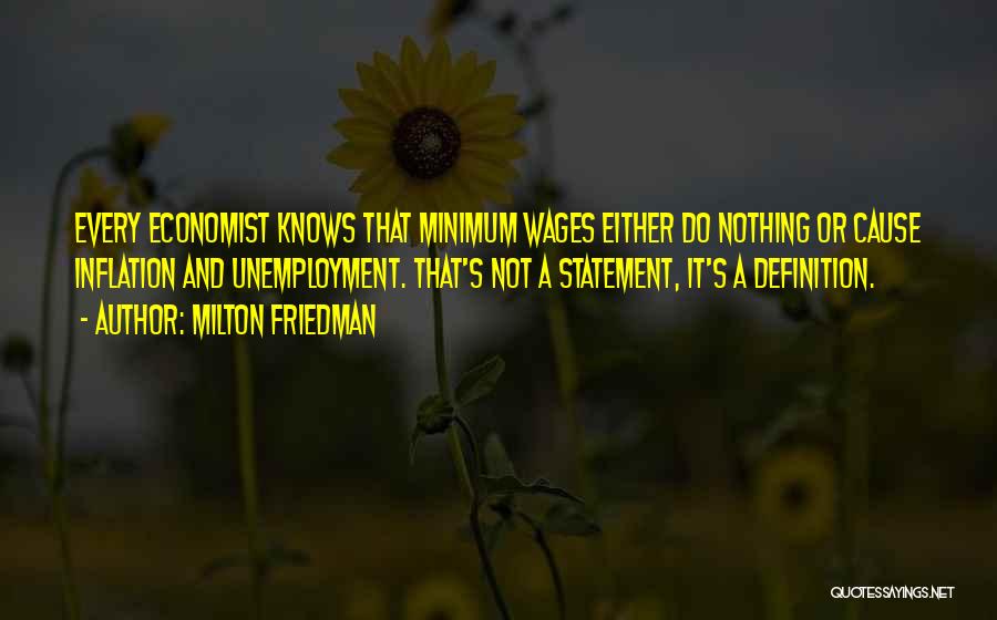 Milton Friedman Quotes: Every Economist Knows That Minimum Wages Either Do Nothing Or Cause Inflation And Unemployment. That's Not A Statement, It's A