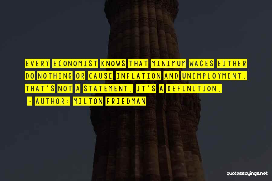 Milton Friedman Quotes: Every Economist Knows That Minimum Wages Either Do Nothing Or Cause Inflation And Unemployment. That's Not A Statement, It's A