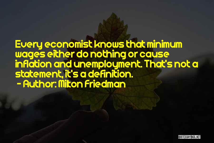 Milton Friedman Quotes: Every Economist Knows That Minimum Wages Either Do Nothing Or Cause Inflation And Unemployment. That's Not A Statement, It's A
