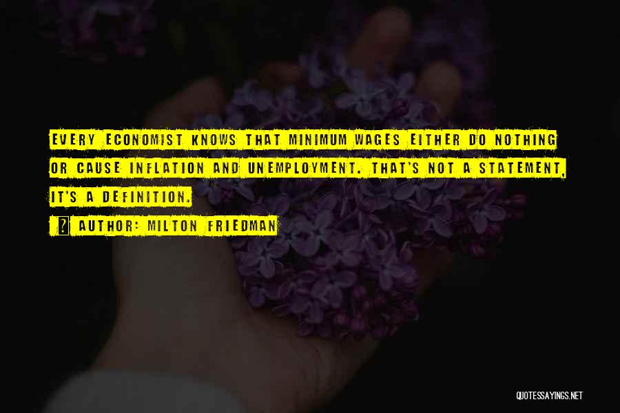 Milton Friedman Quotes: Every Economist Knows That Minimum Wages Either Do Nothing Or Cause Inflation And Unemployment. That's Not A Statement, It's A
