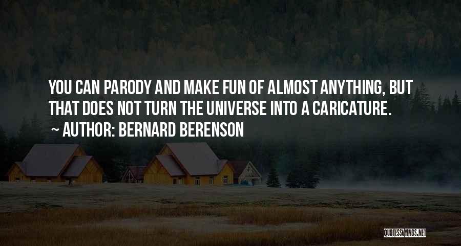 Bernard Berenson Quotes: You Can Parody And Make Fun Of Almost Anything, But That Does Not Turn The Universe Into A Caricature.