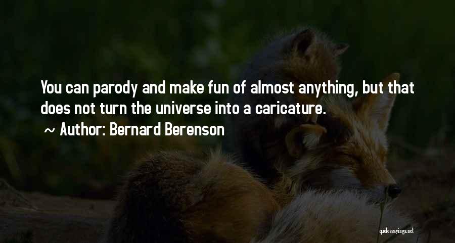Bernard Berenson Quotes: You Can Parody And Make Fun Of Almost Anything, But That Does Not Turn The Universe Into A Caricature.