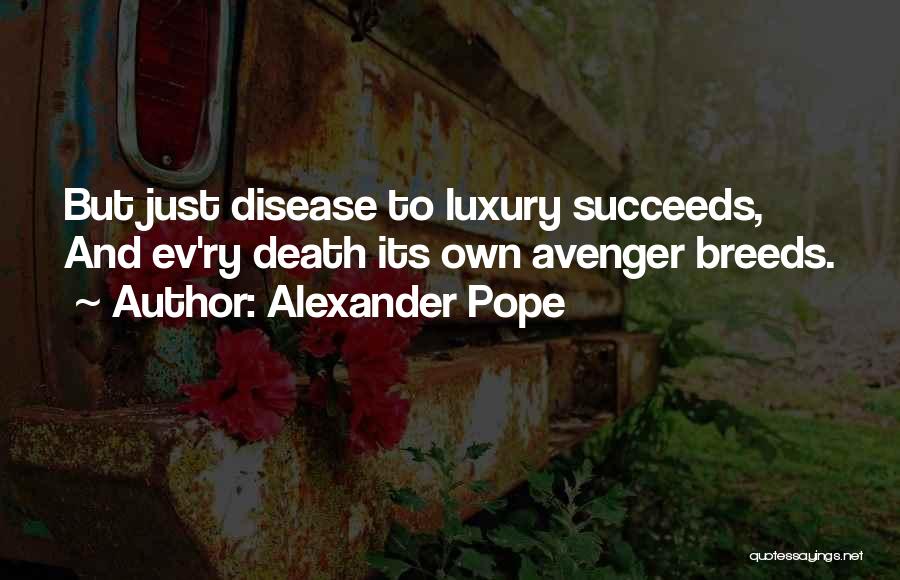 Alexander Pope Quotes: But Just Disease To Luxury Succeeds, And Ev'ry Death Its Own Avenger Breeds.