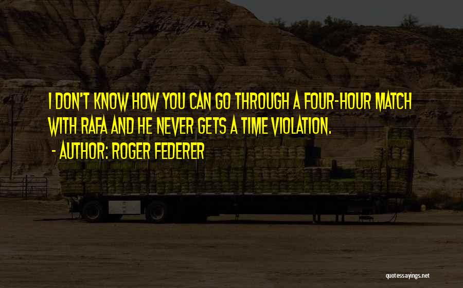 Roger Federer Quotes: I Don't Know How You Can Go Through A Four-hour Match With Rafa And He Never Gets A Time Violation.