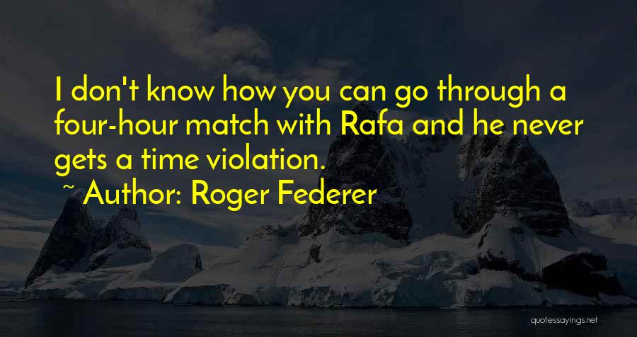 Roger Federer Quotes: I Don't Know How You Can Go Through A Four-hour Match With Rafa And He Never Gets A Time Violation.