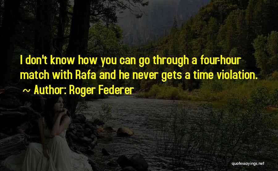 Roger Federer Quotes: I Don't Know How You Can Go Through A Four-hour Match With Rafa And He Never Gets A Time Violation.