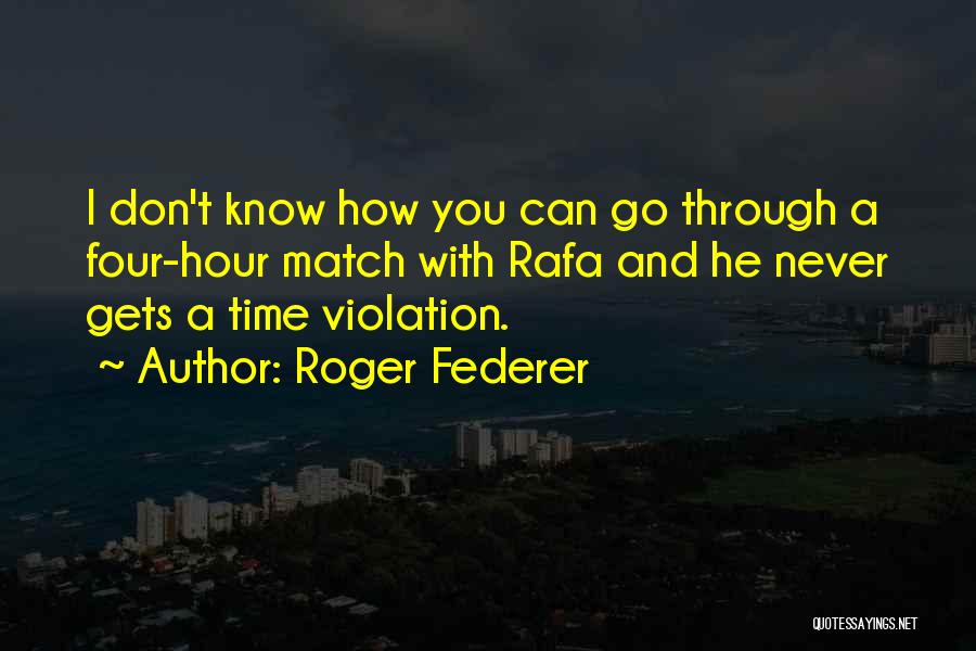 Roger Federer Quotes: I Don't Know How You Can Go Through A Four-hour Match With Rafa And He Never Gets A Time Violation.