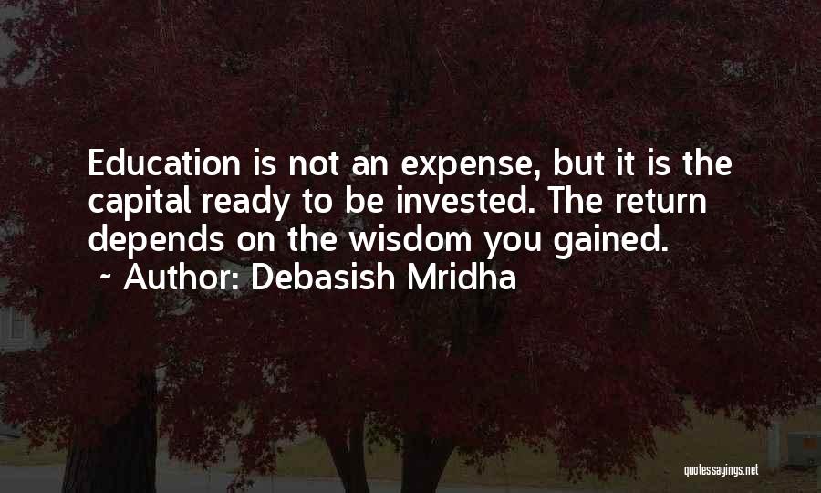 Debasish Mridha Quotes: Education Is Not An Expense, But It Is The Capital Ready To Be Invested. The Return Depends On The Wisdom