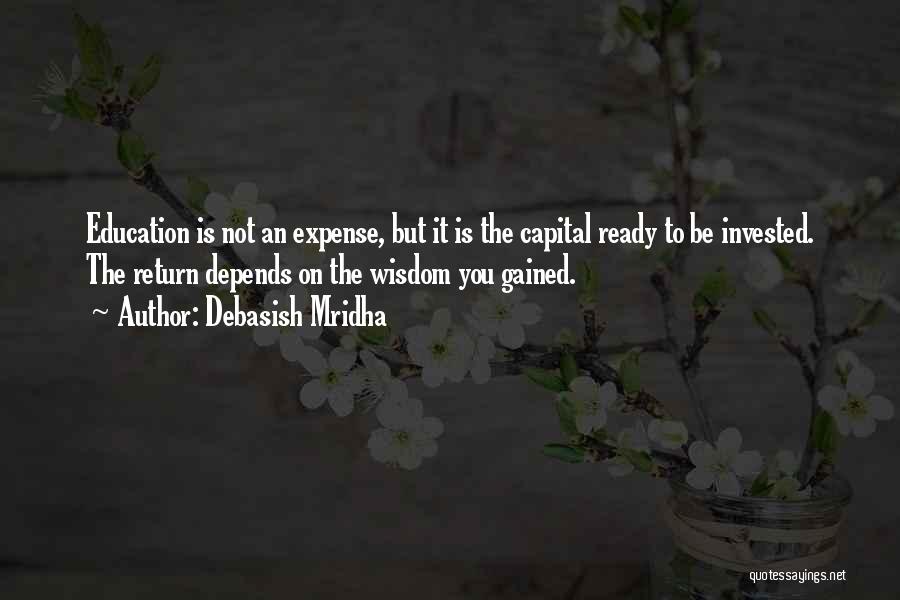 Debasish Mridha Quotes: Education Is Not An Expense, But It Is The Capital Ready To Be Invested. The Return Depends On The Wisdom