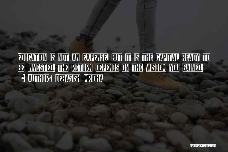 Debasish Mridha Quotes: Education Is Not An Expense, But It Is The Capital Ready To Be Invested. The Return Depends On The Wisdom