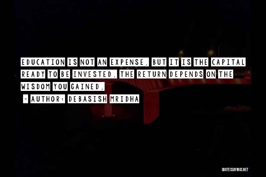 Debasish Mridha Quotes: Education Is Not An Expense, But It Is The Capital Ready To Be Invested. The Return Depends On The Wisdom