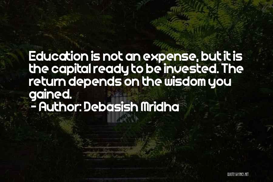 Debasish Mridha Quotes: Education Is Not An Expense, But It Is The Capital Ready To Be Invested. The Return Depends On The Wisdom