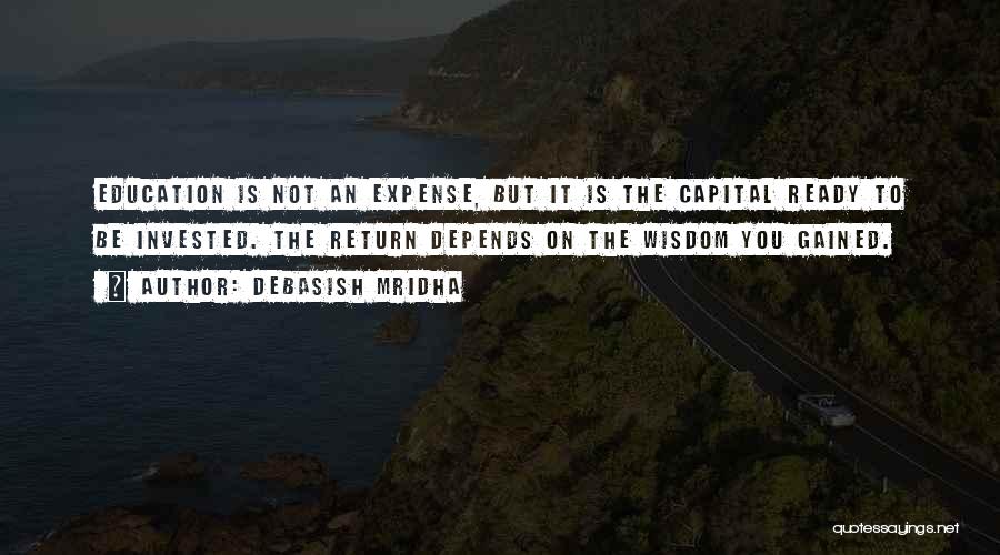 Debasish Mridha Quotes: Education Is Not An Expense, But It Is The Capital Ready To Be Invested. The Return Depends On The Wisdom