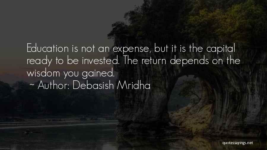 Debasish Mridha Quotes: Education Is Not An Expense, But It Is The Capital Ready To Be Invested. The Return Depends On The Wisdom