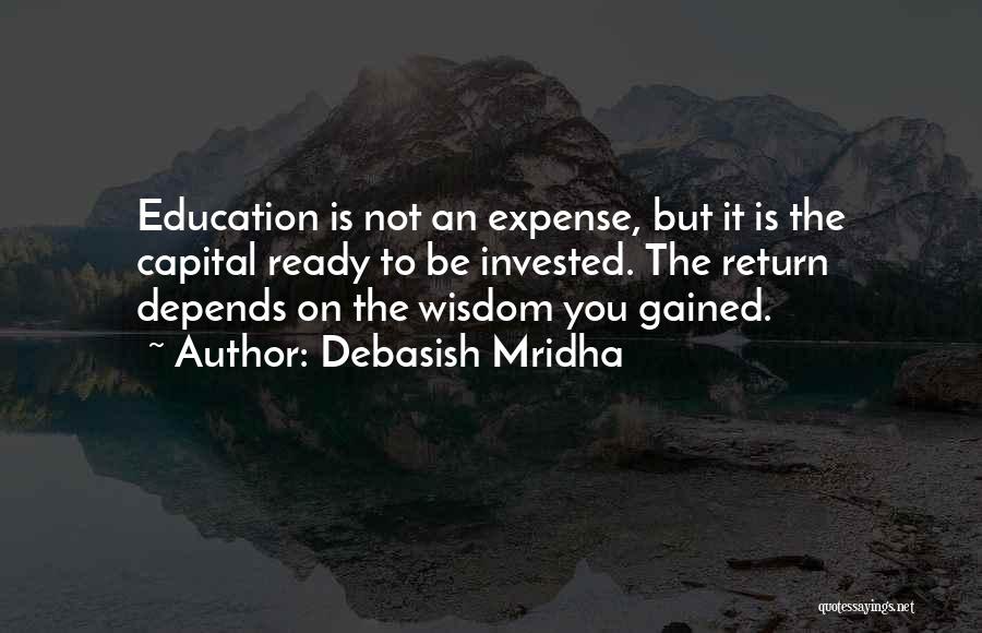 Debasish Mridha Quotes: Education Is Not An Expense, But It Is The Capital Ready To Be Invested. The Return Depends On The Wisdom