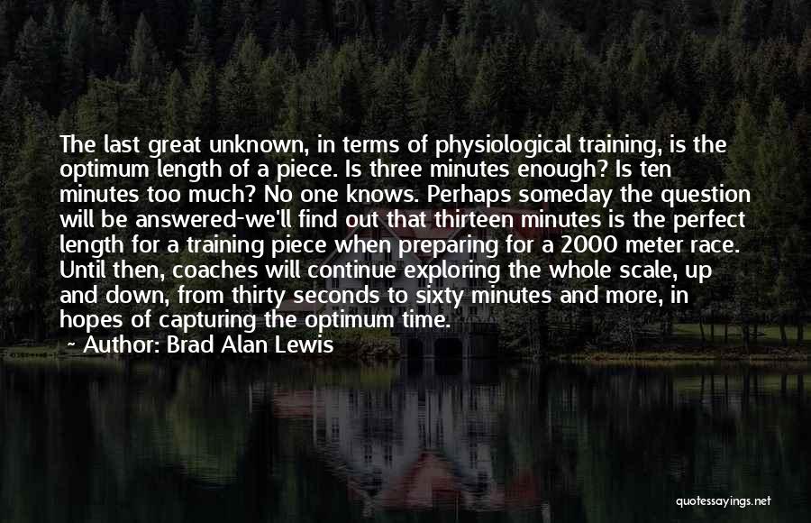 Brad Alan Lewis Quotes: The Last Great Unknown, In Terms Of Physiological Training, Is The Optimum Length Of A Piece. Is Three Minutes Enough?