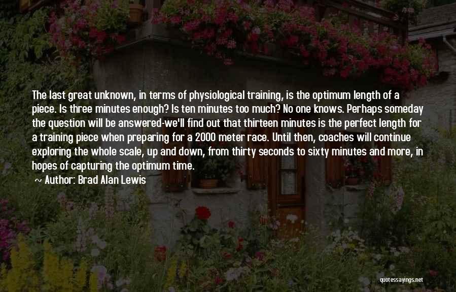 Brad Alan Lewis Quotes: The Last Great Unknown, In Terms Of Physiological Training, Is The Optimum Length Of A Piece. Is Three Minutes Enough?