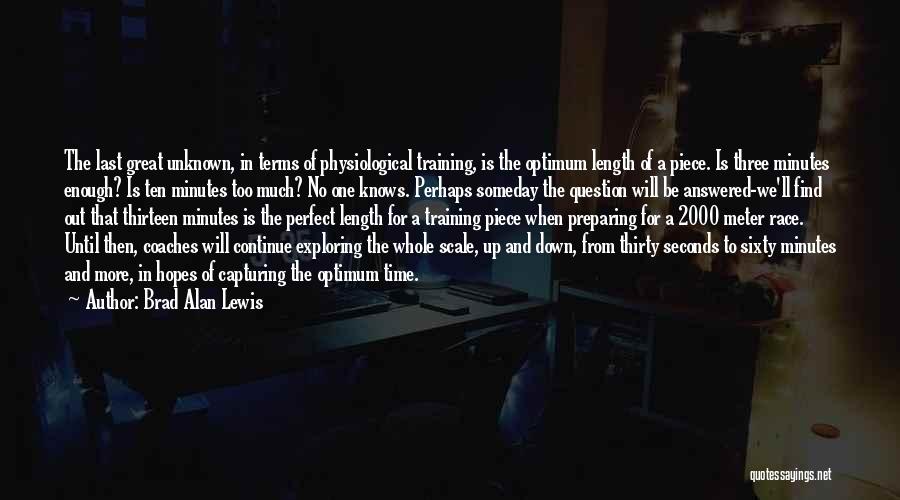 Brad Alan Lewis Quotes: The Last Great Unknown, In Terms Of Physiological Training, Is The Optimum Length Of A Piece. Is Three Minutes Enough?