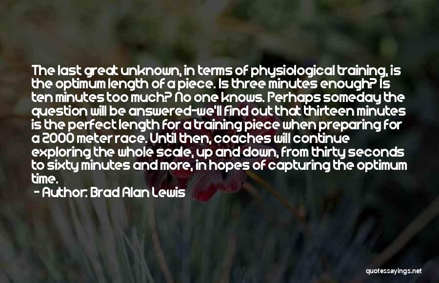 Brad Alan Lewis Quotes: The Last Great Unknown, In Terms Of Physiological Training, Is The Optimum Length Of A Piece. Is Three Minutes Enough?