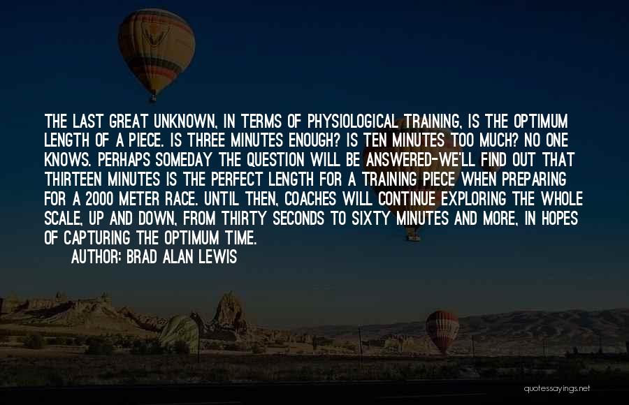 Brad Alan Lewis Quotes: The Last Great Unknown, In Terms Of Physiological Training, Is The Optimum Length Of A Piece. Is Three Minutes Enough?