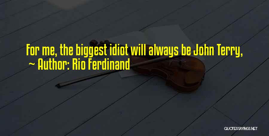 Rio Ferdinand Quotes: For Me, The Biggest Idiot Will Always Be John Terry,