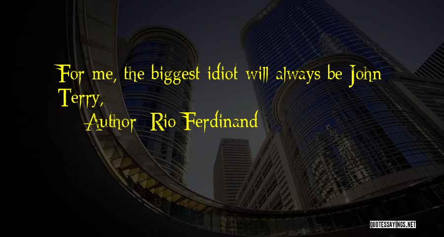 Rio Ferdinand Quotes: For Me, The Biggest Idiot Will Always Be John Terry,