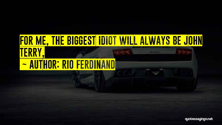 Rio Ferdinand Quotes: For Me, The Biggest Idiot Will Always Be John Terry,