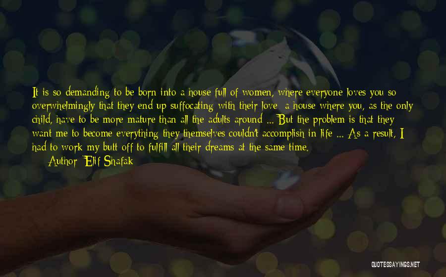 Elif Shafak Quotes: It Is So Demanding To Be Born Into A House Full Of Women, Where Everyone Loves You So Overwhelmingly That